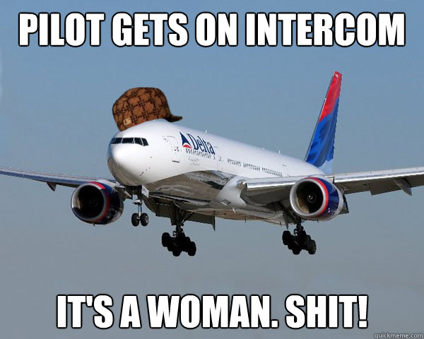 Pilot gets on intercom It's a woman. Shit!  Scumbag Airline