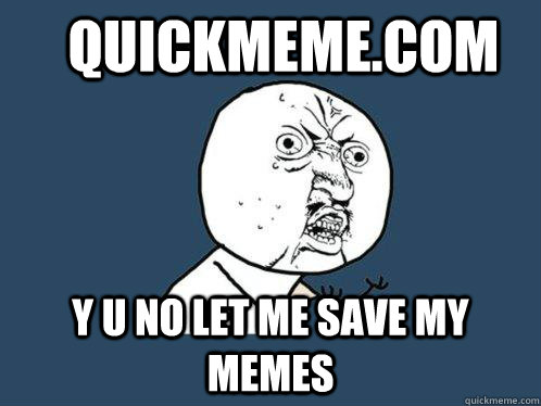 Quickmeme.com y u no let me save my memes  Y U No