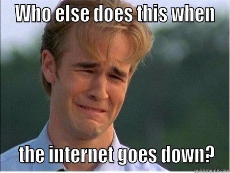  WHO ELSE DOES THIS WHEN   THE INTERNET GOES DOWN? 1990s Problems