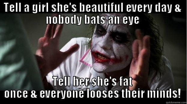 TELL A GIRL SHE'S BEAUTIFUL EVERY DAY & NOBODY BATS AN EYE TELL HER SHE'S FAT ONCE & EVERYONE LOOSES THEIR MINDS! Joker Mind Loss