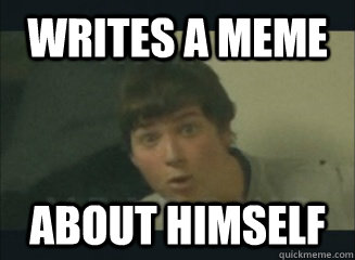 writes a meme about himself  