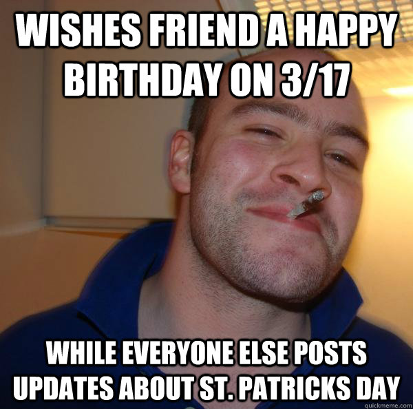 Wishes friend a happy birthday on 3/17 While everyone else posts updates about St. Patricks Day - Wishes friend a happy birthday on 3/17 While everyone else posts updates about St. Patricks Day  Misc