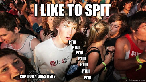 i like to spit ptui ptui caption 4 goes here ptui ptui ptui ptui ptui  Sudden Clarity Clarence