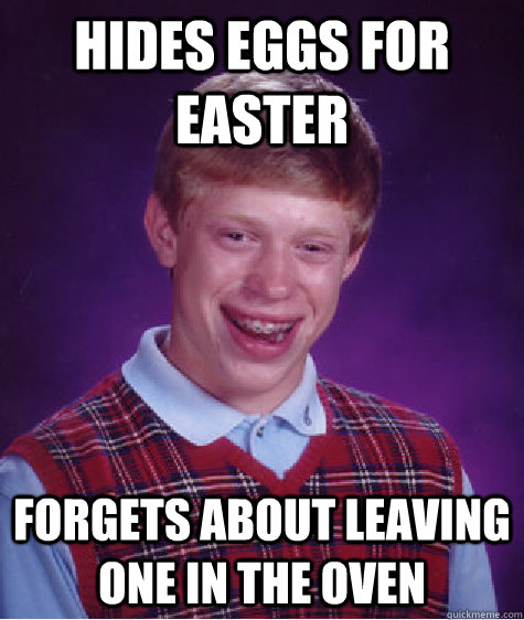 Hides Eggs For Easter Forgets About leaving one in the oven  Bad Luck Brian