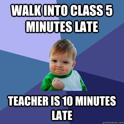 walk into class 5 minutes late teacher is 10 minutes late  Success Kid