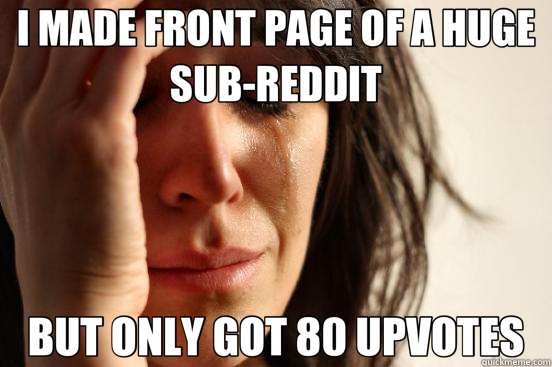 I MADE FRONT PAGE OF A HUGE SUB-REDDIT BUT ONLY GOT 80 UPVOTES  First World Problems