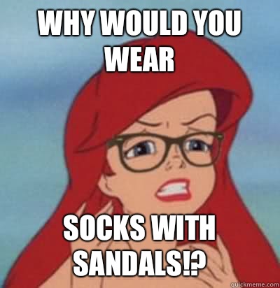 Why would you wear Socks with sandals!? - Why would you wear Socks with sandals!?  Hipster Ariel