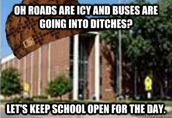 Oh roads are icy and buses are going into ditches? Let's keep school open for the day. - Oh roads are icy and buses are going into ditches? Let's keep school open for the day.  Scumbag School