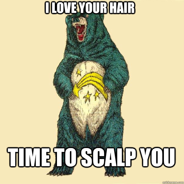 i love your hair time to scalp you  Insanity Care