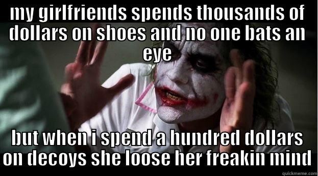 MY GIRLFRIENDS SPENDS THOUSANDS OF DOLLARS ON SHOES AND NO ONE BATS AN EYE BUT WHEN I SPEND A HUNDRED DOLLARS ON DECOYS SHE LOOSE HER FREAKIN MIND Joker Mind Loss