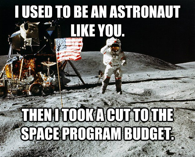 I used to be an astronaut like you. Then I took a cut to the space program budget.  Unimpressed Astronaut
