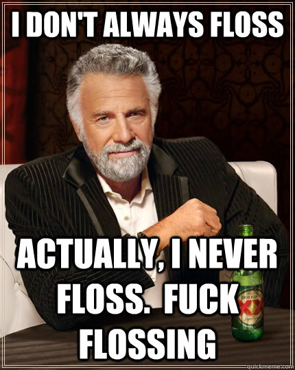 I don't always floss Actually, i never floss.  fuck flossing  The Most Interesting Man In The World