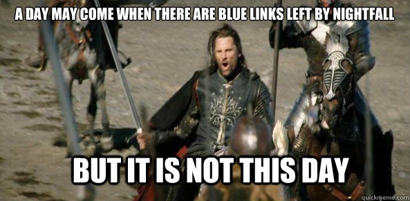 A DAY MAY COME WHEN there are blue links left by nightfall BUT IT IS NOT THIS DAY - A DAY MAY COME WHEN there are blue links left by nightfall BUT IT IS NOT THIS DAY  aragorn black gate