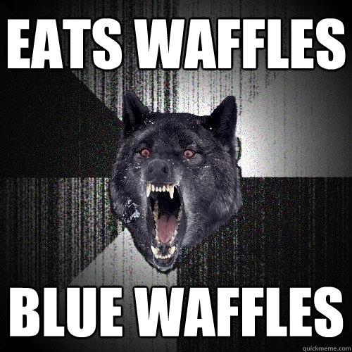 Eats waffles Blue waffles  Insanity Wolf