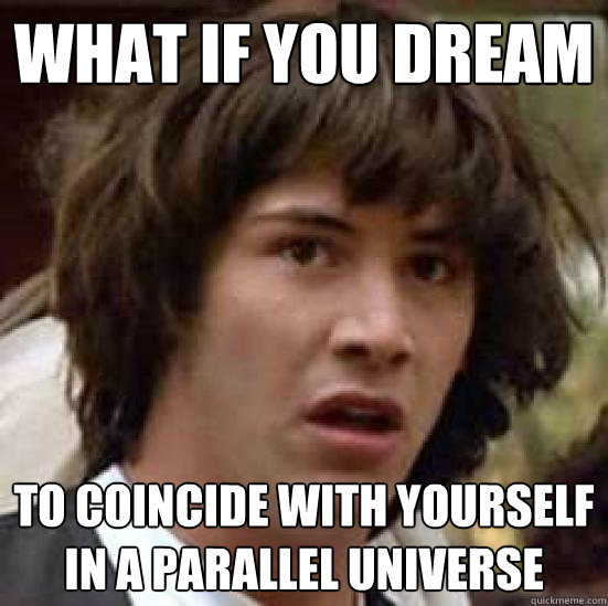 what if you dream to coincide with yourself in a parallel universe  conspiracy keanu