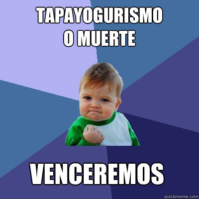 tapayogurismo 
o muerte venceremos  Success Kid