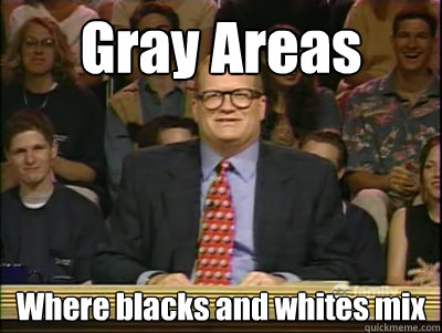 Gray Areas Where blacks and whites mix  Its time to play drew carey