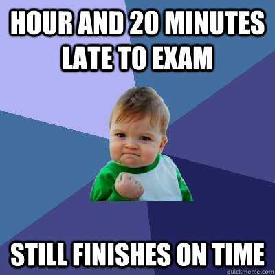 Hour and 20 minutes late to exam Still finishes on time  Success Kid