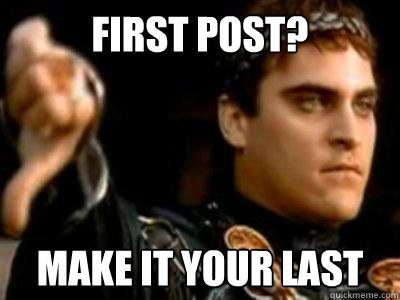 First Post? Make it your last  Downvoting Roman