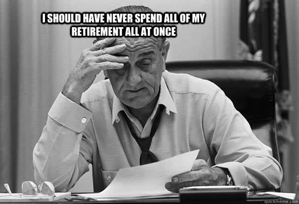 I should have never spend all of my retirement all at once - I should have never spend all of my retirement all at once  Johnson frustrated