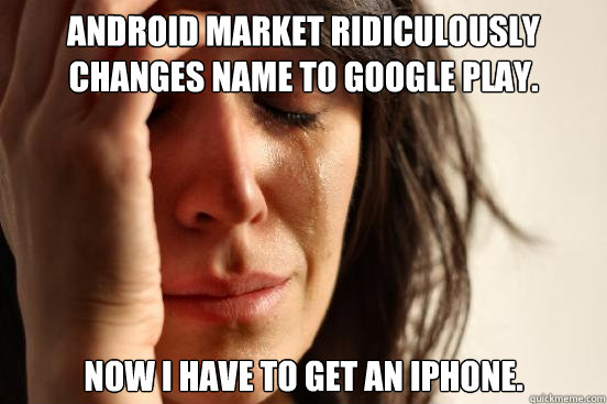 Android Market ridiculously changes name to Google Play. Now I have to get an iPhone.  First World Problems