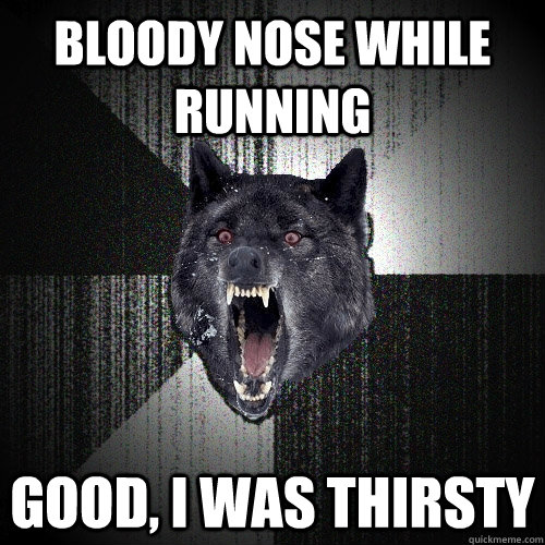 Bloody Nose While Running Good, i was thirsty  Insanity Wolf