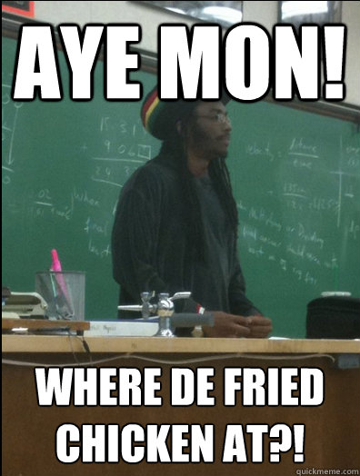 aye mon! where de fried chicken at?!  Rasta Science Teacher