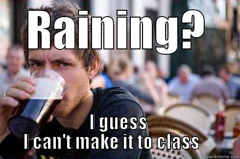 RAINING? I GUESS I CAN'T MAKE IT TO CLASS     Lazy College Senior