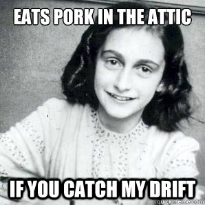 eats pork in the attic if you catch my drift  