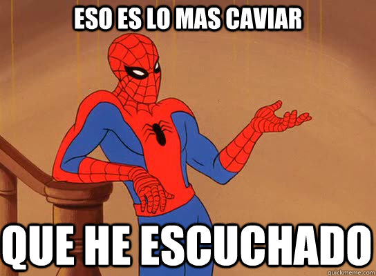eso es lo mas caviar que he escuchado  Spiderman giving a fuck