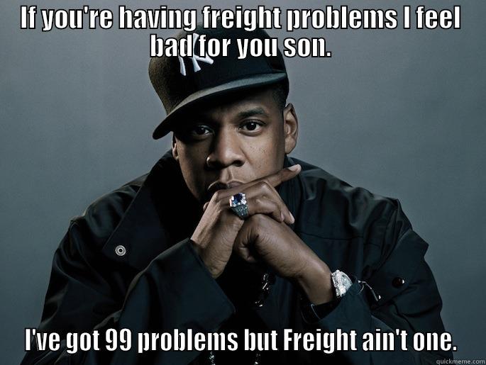 Freight Problems - IF YOU'RE HAVING FREIGHT PROBLEMS I FEEL BAD FOR YOU SON. I'VE GOT 99 PROBLEMS BUT FREIGHT AIN'T ONE. Misc