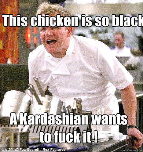 A Kardashian wants to fuck it !  This chicken is so black - A Kardashian wants to fuck it !  This chicken is so black  Ramsey