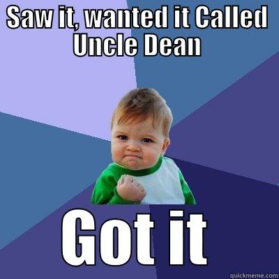 SAW IT, WANTED IT CALLED UNCLE DEAN GOT IT Success Kid