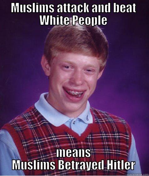 MUSLIMS ATTACK AND BEAT WHITE PEOPLE MEANS MUSLIMS BETRAYED HITLER Bad Luck Brian