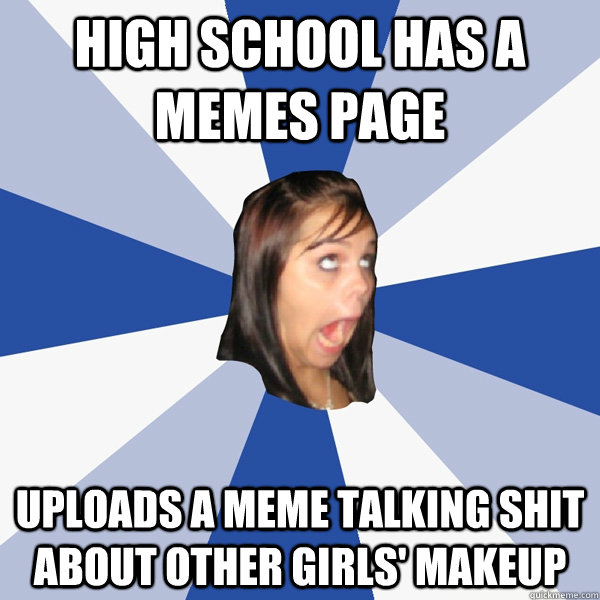 High school has a memes page Uploads a meme talking shit about other girls' makeup  Annoying Facebook Girl
