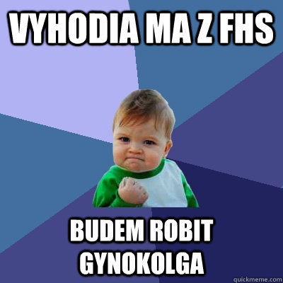 VYHODIA MA Z FHS BUDEM ROBIT GYNOKOLGA  Success Kid