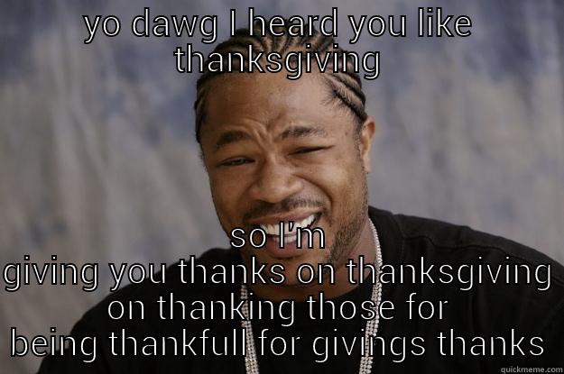 YO DAWG I HEARD YOU LIKE THANKSGIVING SO I'M GIVING YOU THANKS ON THANKSGIVING ON THANKING THOSE FOR BEING THANKFULL FOR GIVINGS THANKS Xzibit meme
