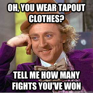Oh, you wear tapout clothes? Tell me how many fights you've won  Creepy Wonka