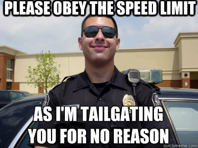 please obey the speed limit As I'm tailgating  
you for no reason   Scumbag Cop