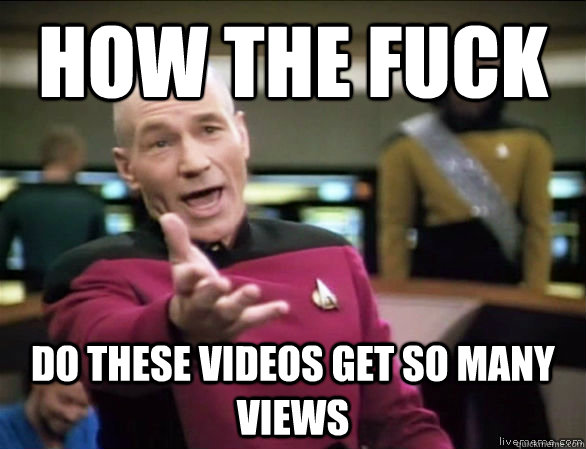 how the fuck do these videos get so many views  Annoyed Picard HD