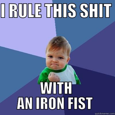 I RULE THIS SHIT  WITH AN IRON FIST  Success Kid