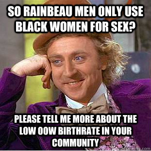 So Rainbeau men only use Black women for sex? please tell me more about the low OOW birthrate in your community  Condescending Wonka