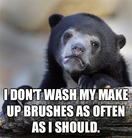  I don't wash my make up brushes as often as I should.   Confession Bear