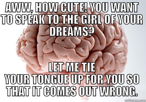 AWW, HOW CUTE! YOU WANT TO SPEAK TO THE GIRL OF YOUR DREAMS? LET ME TIE YOUR TONGUE UP FOR YOU SO THAT IT COMES OUT WRONG. Scumbag Brain