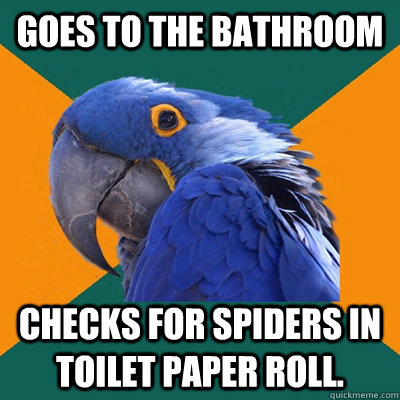 Goes to the bathroom Checks for spiders in toilet paper roll.  Paranoid Parrot
