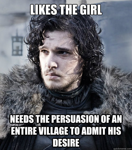 likes the girl Needs the persuasion of an entire village to admit his desire   Jon Snow
