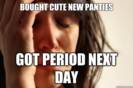 Bought cute new panties Got period next day  First World Problems