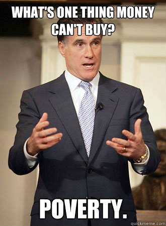 What's one thing money can't buy? Poverty. - What's one thing money can't buy? Poverty.  Relatable Romney