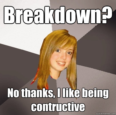 Breakdown? No thanks, I like being contructive - Breakdown? No thanks, I like being contructive  Musically Oblivious 8th Grader