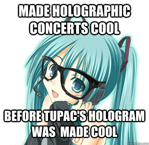 Made Holographic concerts cool Before Tupac's hologram was  made cool  Hipster Hatsune Miku